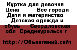 Куртка для девочки › Цена ­ 800 - Все города Дети и материнство » Детская одежда и обувь   . Свердловская обл.,Среднеуральск г.